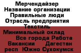 Мерчендайзер › Название организации ­ Правильные люди › Отрасль предприятия ­ Текстиль › Минимальный оклад ­ 24 000 - Все города Работа » Вакансии   . Дагестан респ.,Южно-Сухокумск г.